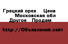 Грецкий орех  › Цена ­ 200 - Московская обл. Другое » Продам   